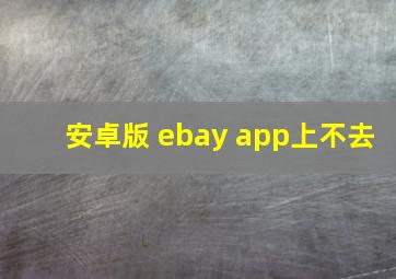 安卓版 ebay app上不去